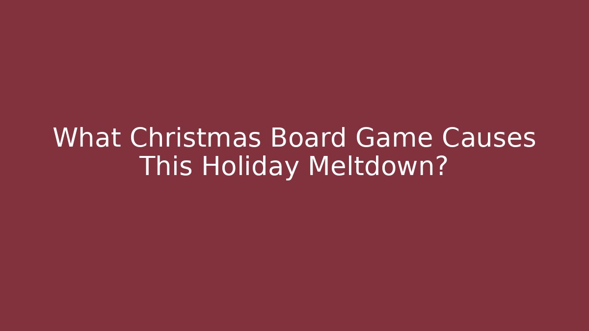 What Christmas Board Game Causes This Holiday Meltdown?