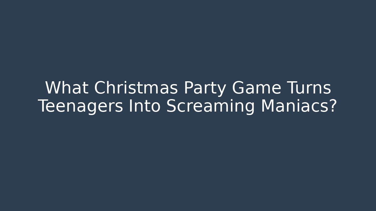 What Christmas Party Game Turns Teenagers Into Screaming Maniacs?