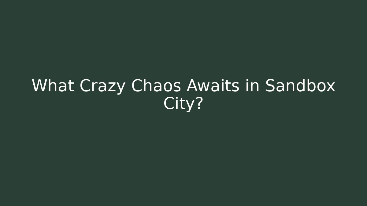 What Crazy Chaos Awaits in Sandbox City?