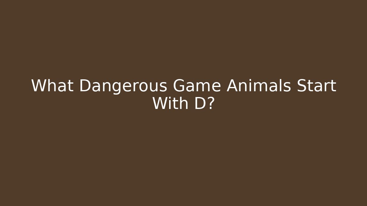What Dangerous Game Animals Start With D?