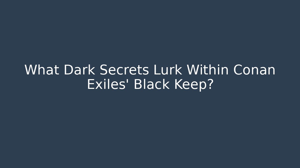 What Dark Secrets Lurk Within Conan Exiles' Black Keep?