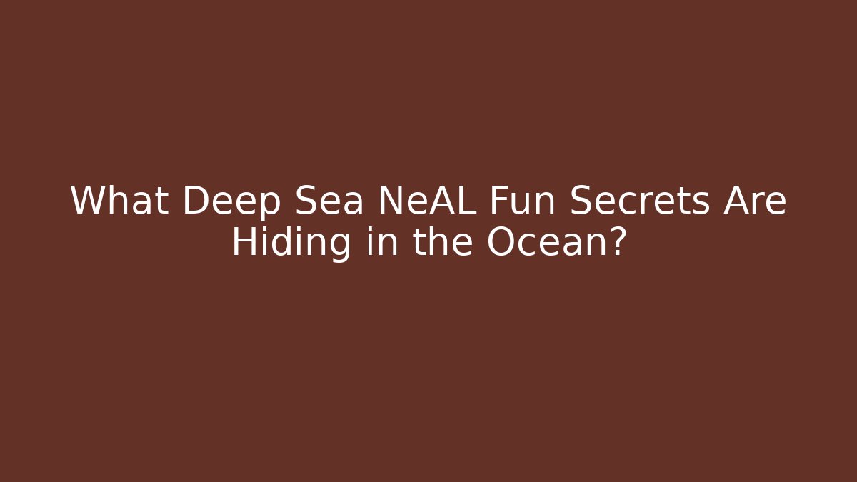What Deep Sea NeAL Fun Secrets Are Hiding in the Ocean?