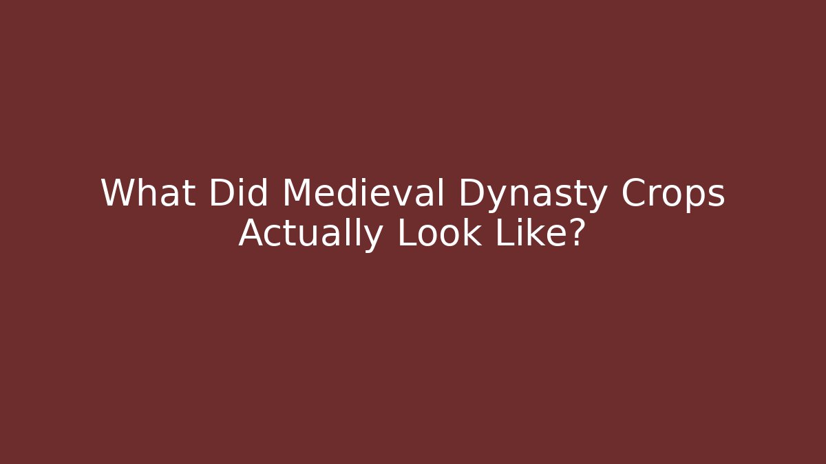 What Did Medieval Dynasty Crops Actually Look Like?