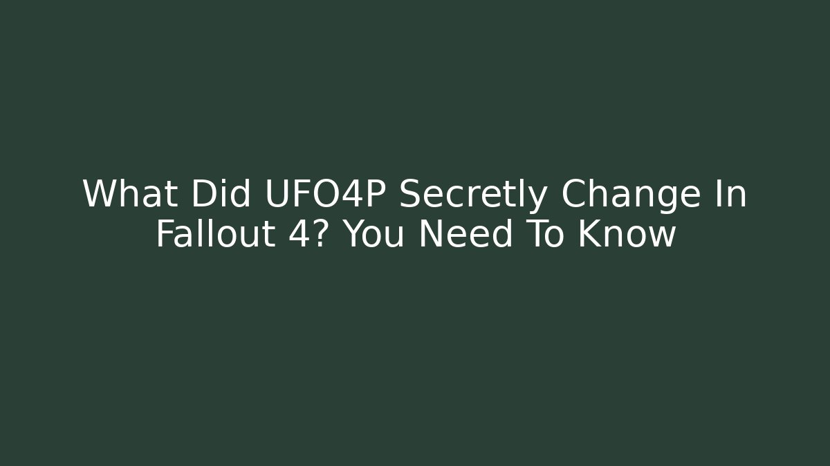 What Did UFO4P Secretly Change In Fallout 4? You Need To Know