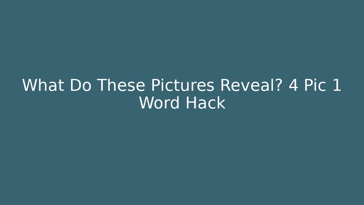 What Do These Pictures Reveal? 4 Pic 1 Word Hack