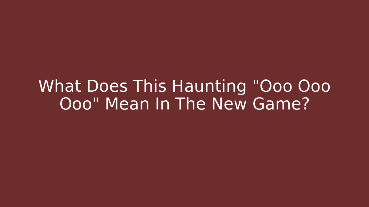 What Does This Haunting "Ooo Ooo Ooo" Mean In The New Game?