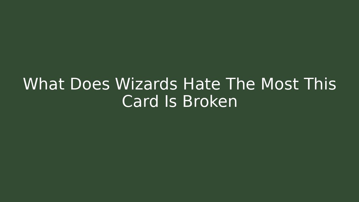 What Does Wizards Hate The Most This Card Is Broken