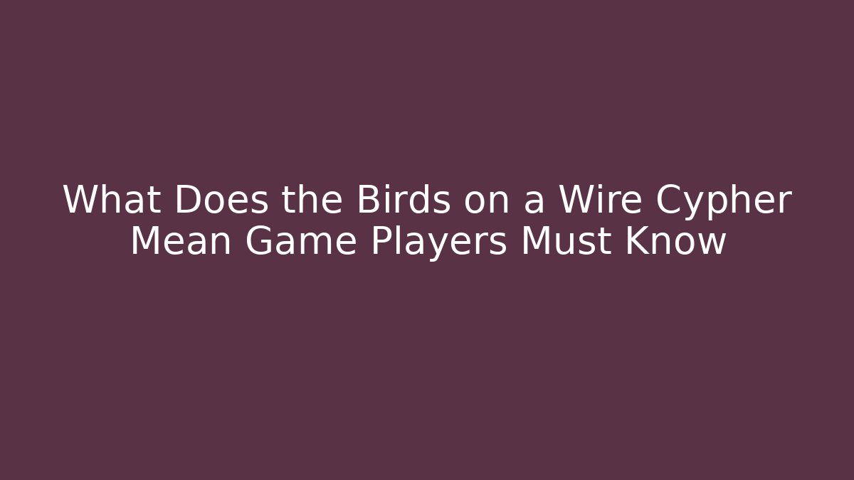What Does the Birds on a Wire Cypher Mean Game Players Must Know