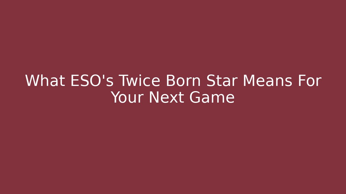 What ESO's Twice Born Star Means For Your Next Game