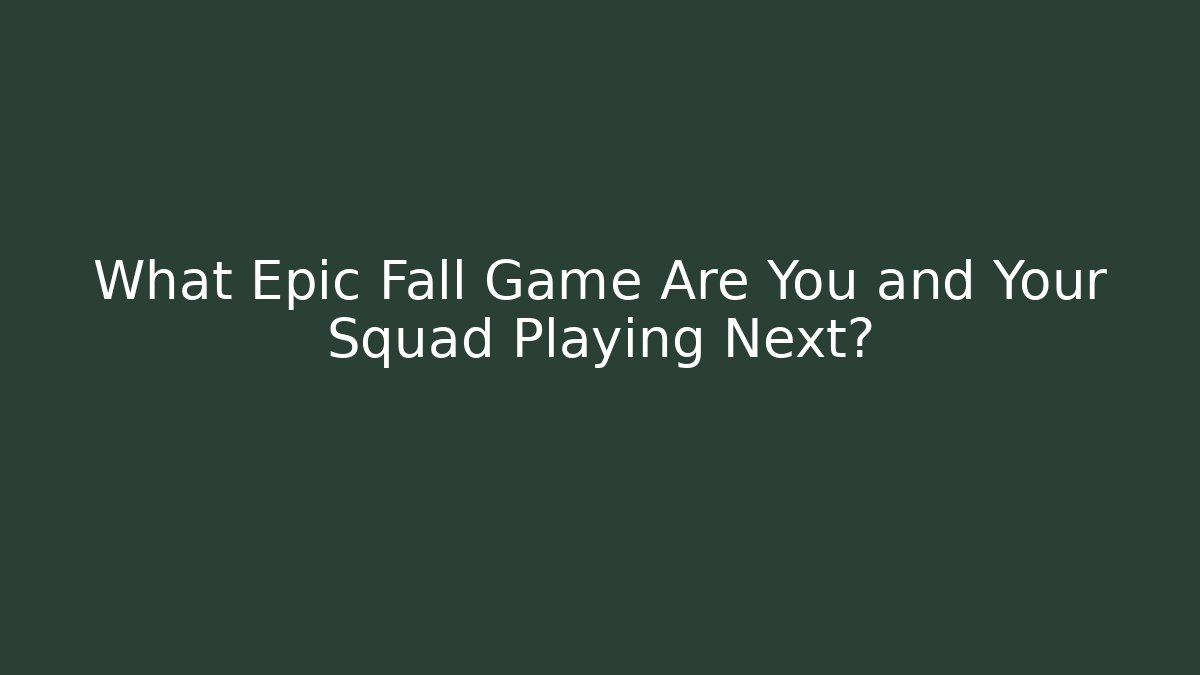 What Epic Fall Game Are You and Your Squad Playing Next?