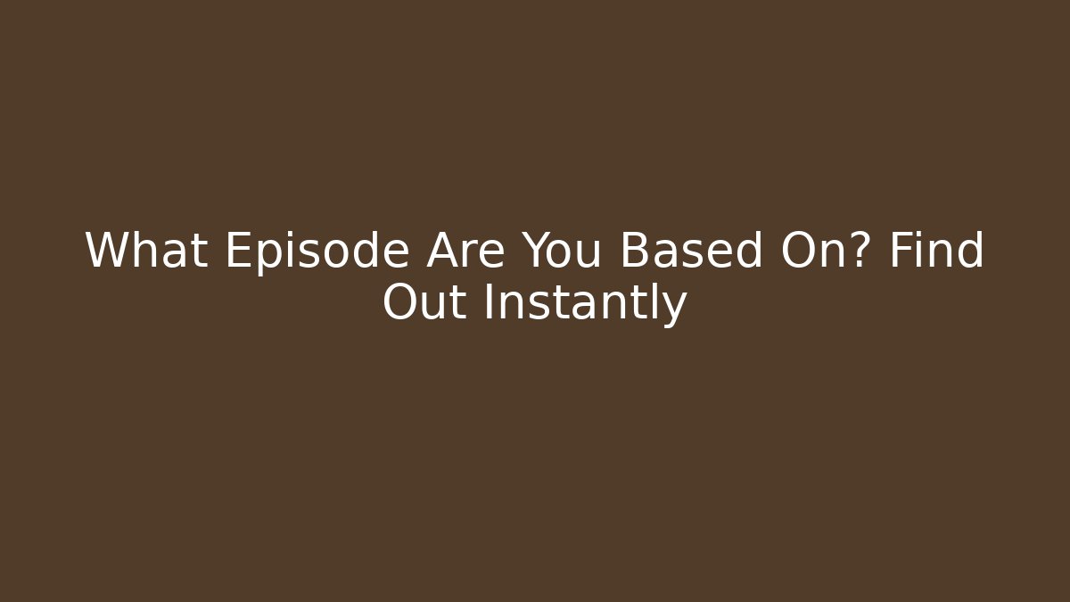 What Episode Are You Based On? Find Out Instantly