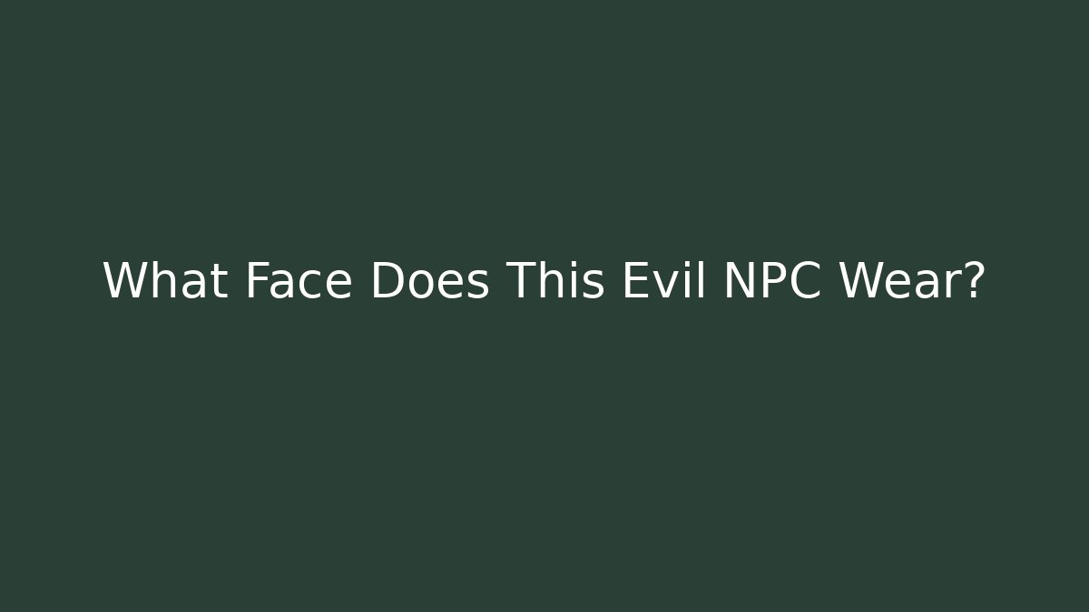 What Face Does This Evil NPC Wear? - NADclinic