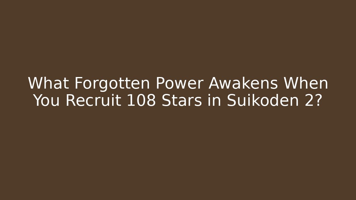 What Forgotten Power Awakens When You Recruit 108 Stars in Suikoden 2?