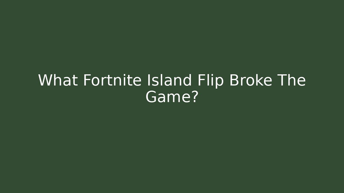 What Fortnite Island Flip Broke The Game?