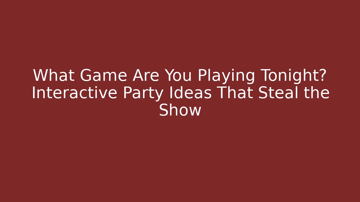 What Game Are You Playing Tonight? Interactive Party Ideas That Steal the Show