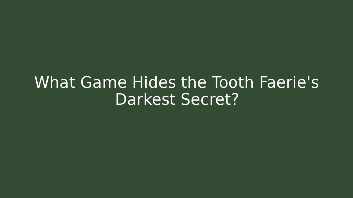 What Game Hides the Tooth Faerie's Darkest Secret? - NADclinic