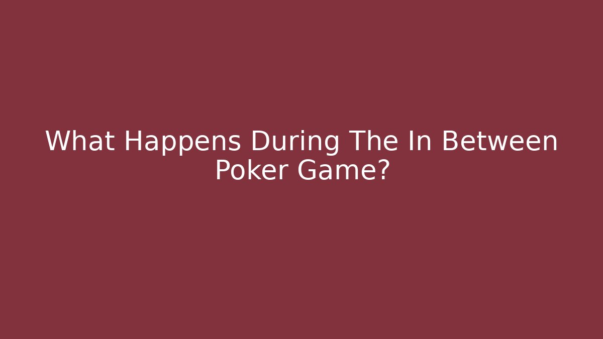 What Happens During The In Between Poker Game?