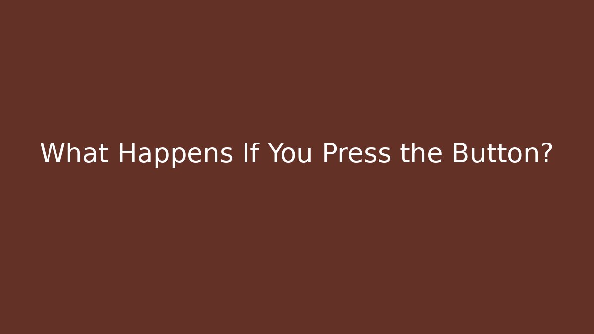 What Happens If You Press the Button?
