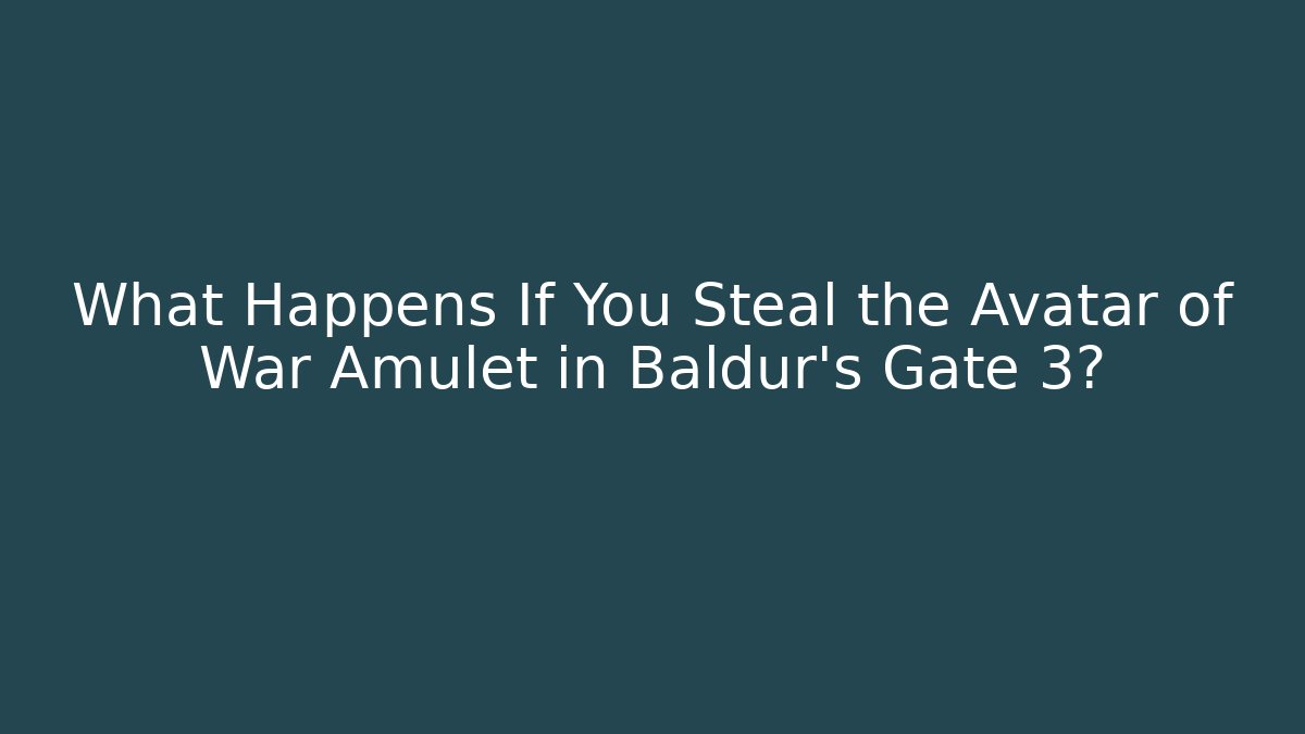 What Happens If You Steal the Avatar of War Amulet in Baldur’s Gate 3?