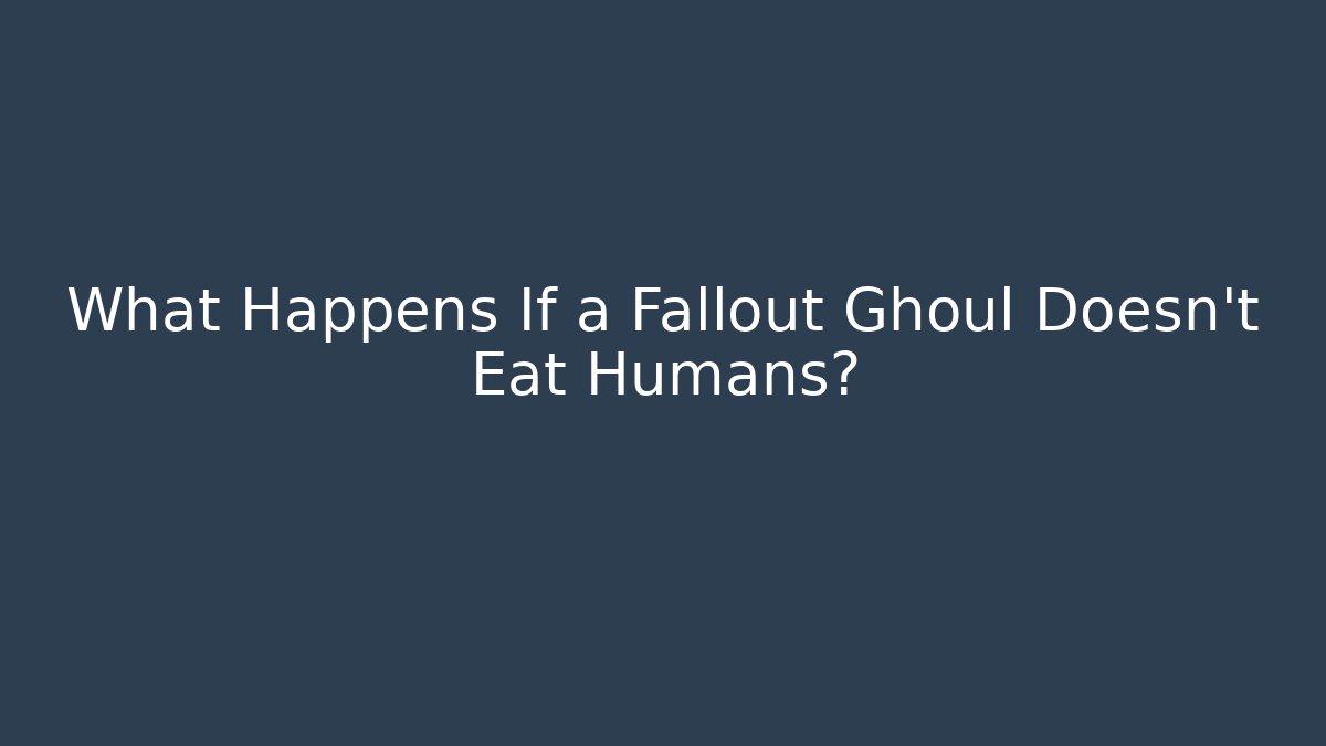 What Happens If a Fallout Ghoul Doesn't Eat Humans?