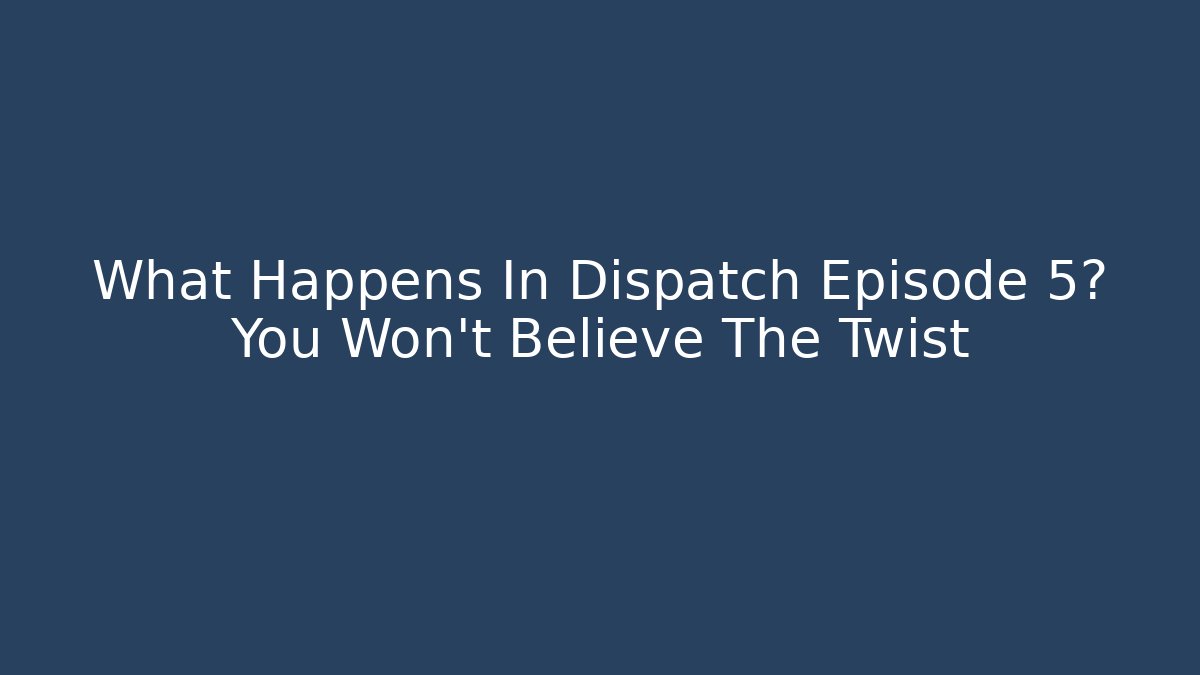 What Happens In Dispatch Episode 5? You Won't Believe The Twist