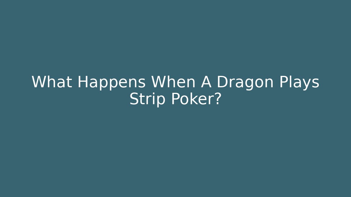 What Happens When A Dragon Plays Strip Poker?