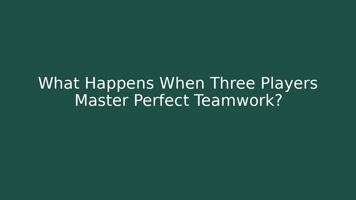 What Happens When Three Players Master Perfect Teamwork? - NADclinic