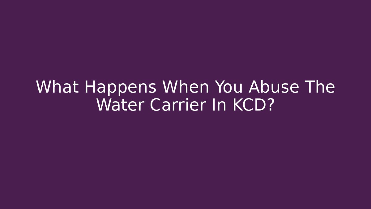 What Happens When You Abuse The Water Carrier In KCD?