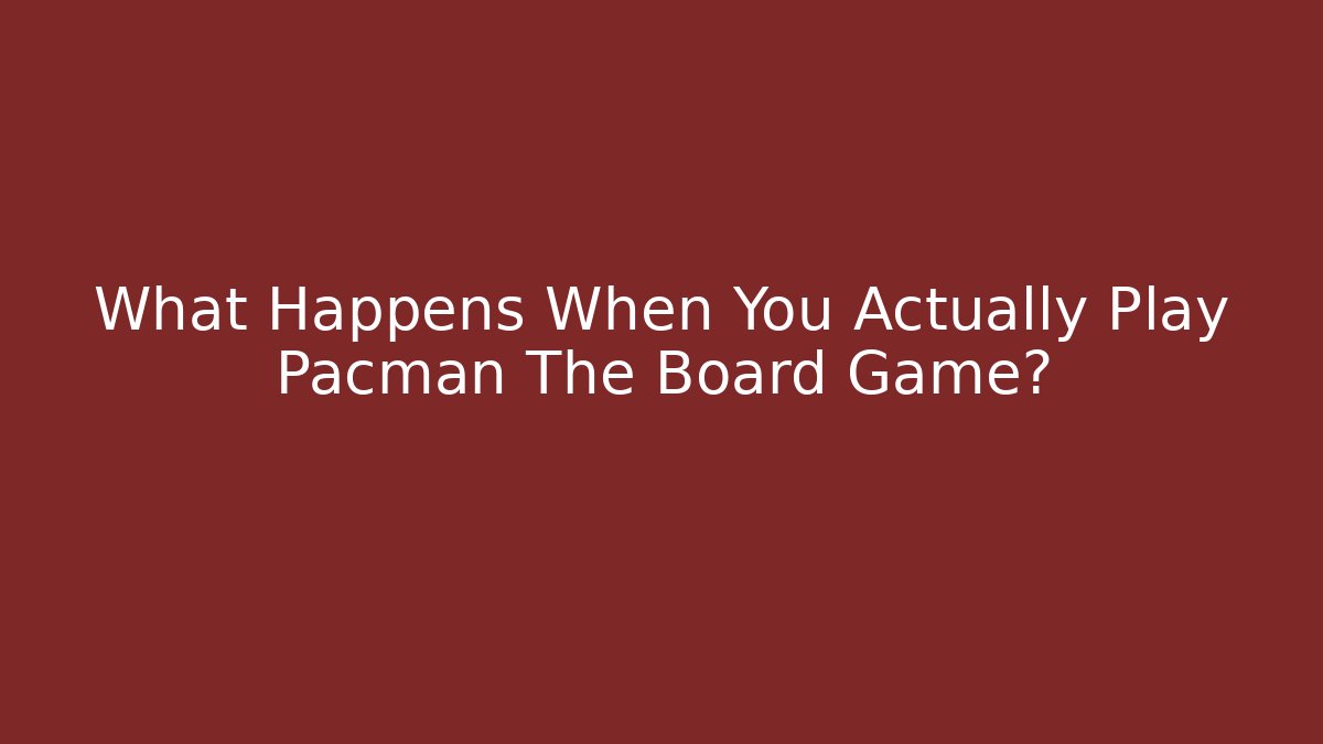 What Happens When You Actually Play Pacman The Board Game? - NADclinic