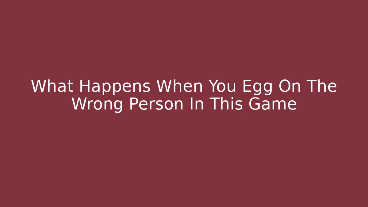 What Happens When You Egg On The Wrong Person In This Game