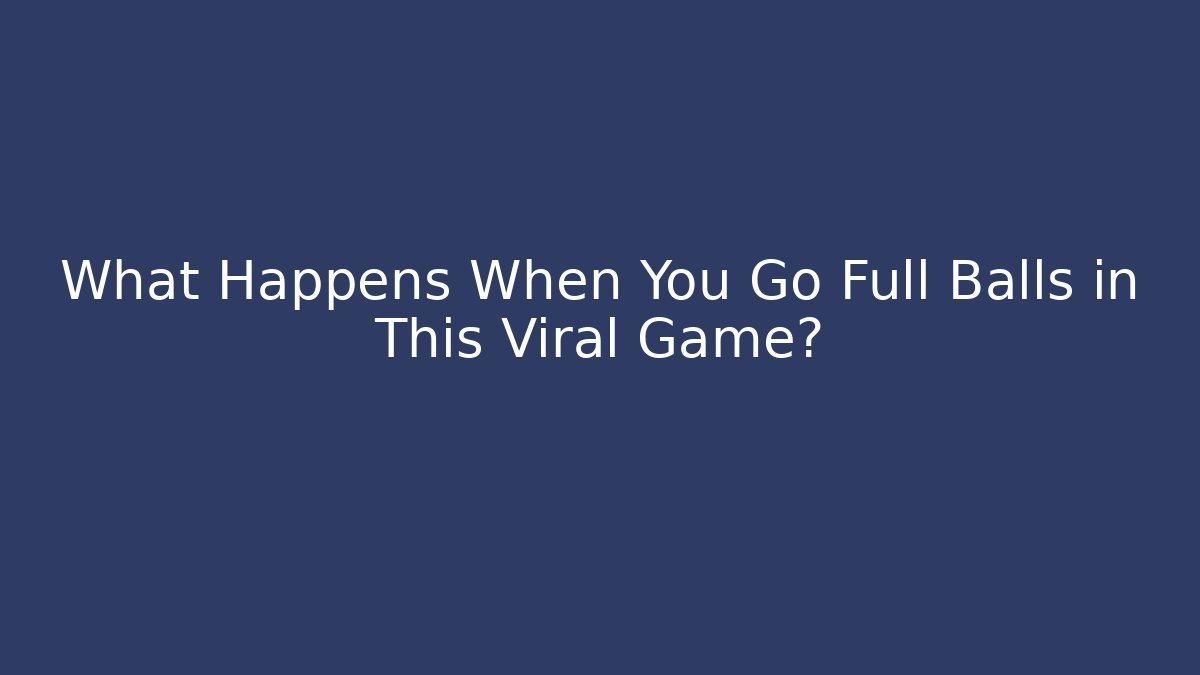What Happens When You Go Full Balls in This Viral Game?