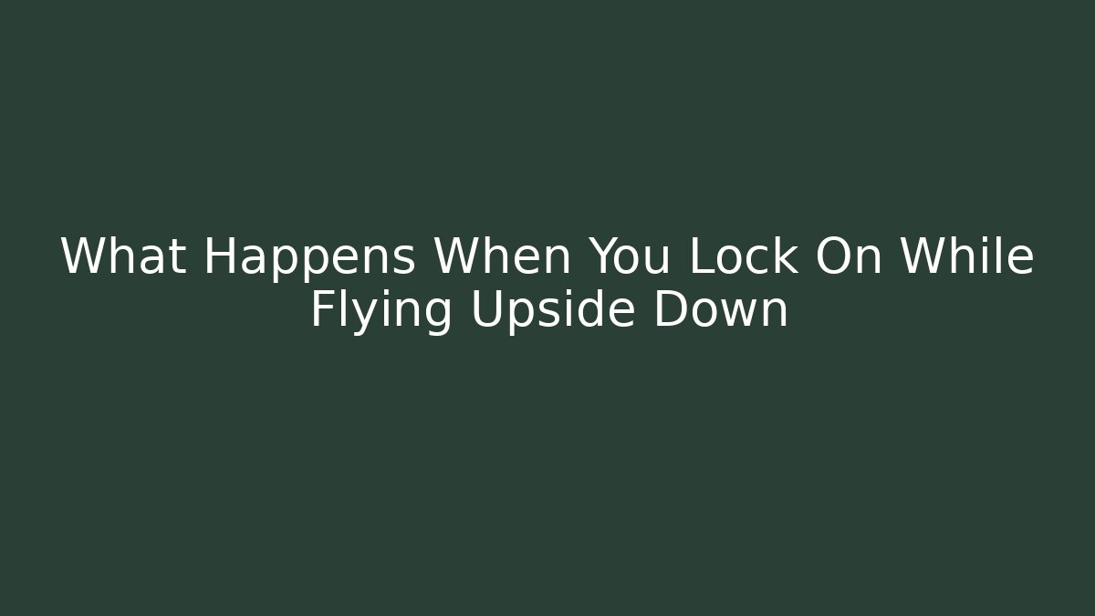 What Happens When You Lock On While Flying Upside Down