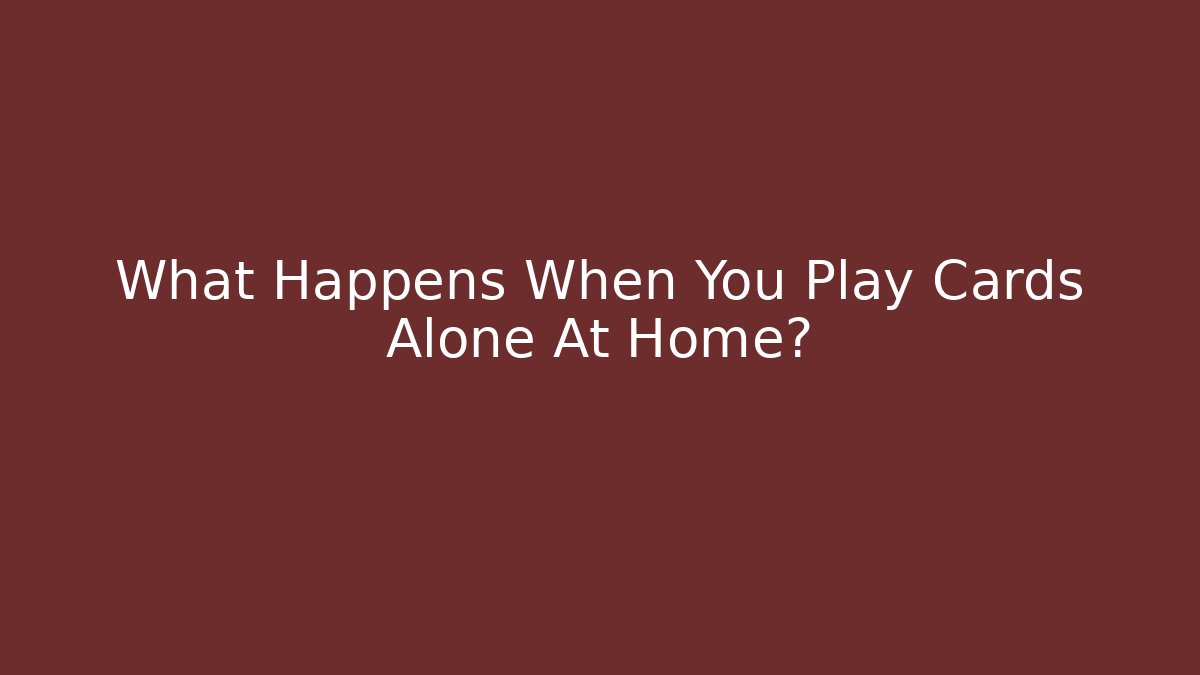 What Happens When You Play Cards Alone At Home?