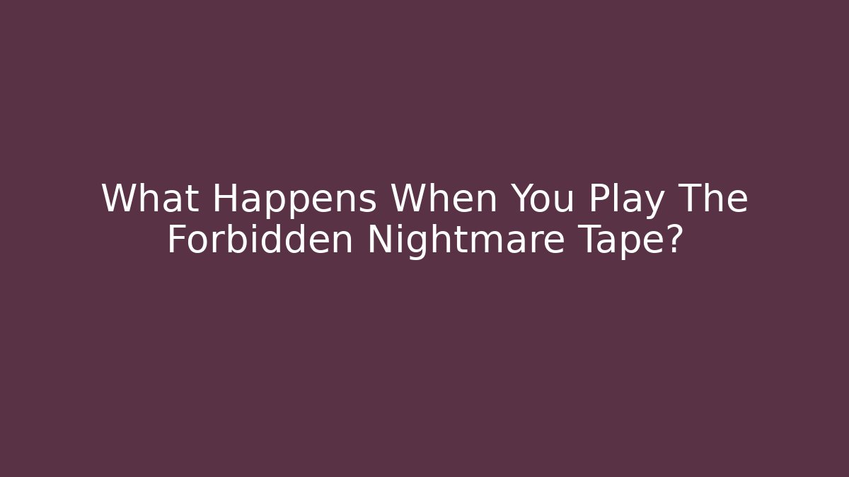 What Happens When You Play The Forbidden Nightmare Tape?