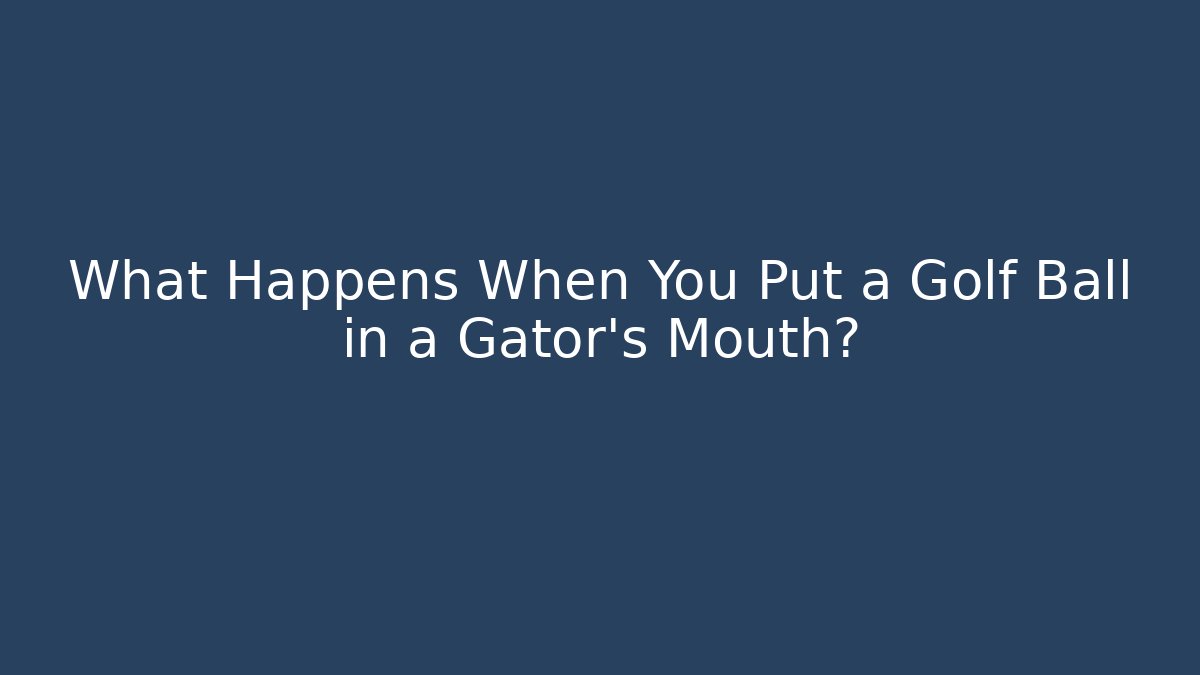 What Happens When You Put a Golf Ball in a Gator’s Mouth?