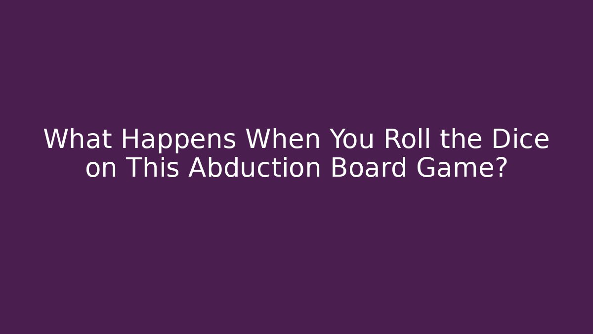 What Happens When You Roll the Dice on This Abduction Board Game?