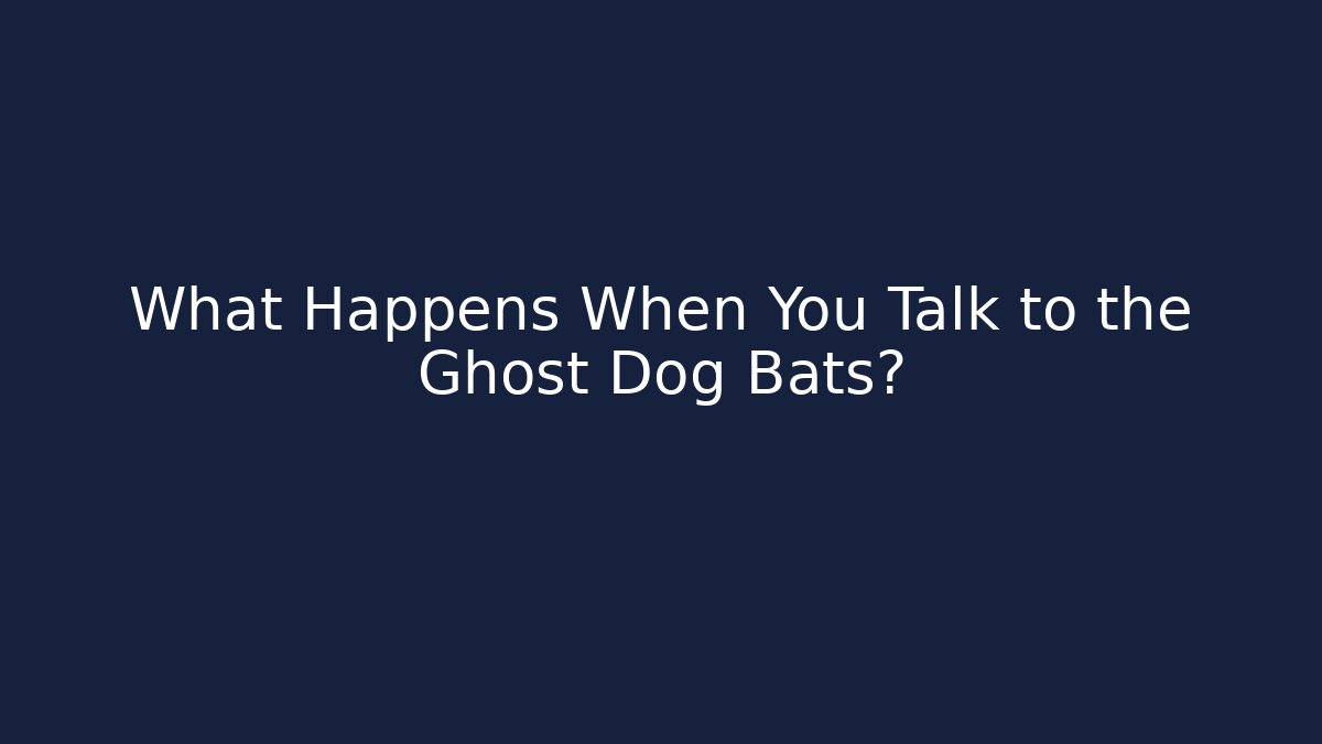 What Happens When You Talk to the Ghost Dog Bats?