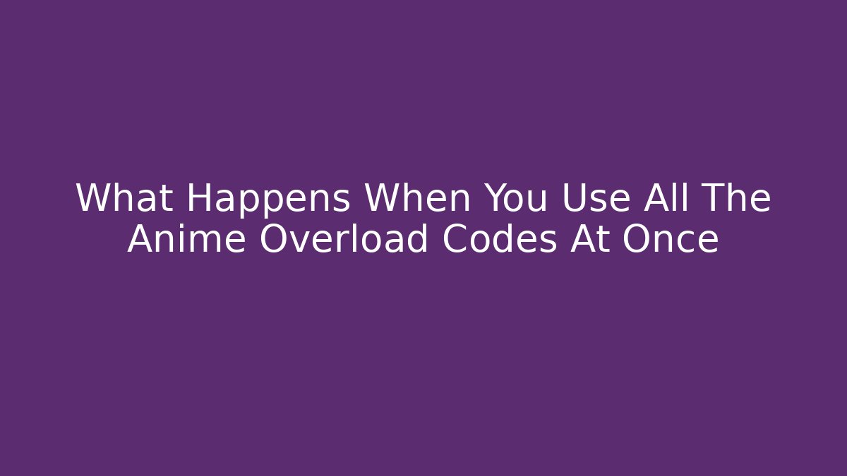What Happens When You Use All The Anime Overload Codes At Once