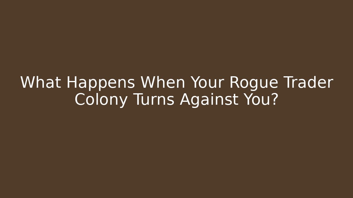 What Happens When Your Rogue Trader Colony Turns Against You?