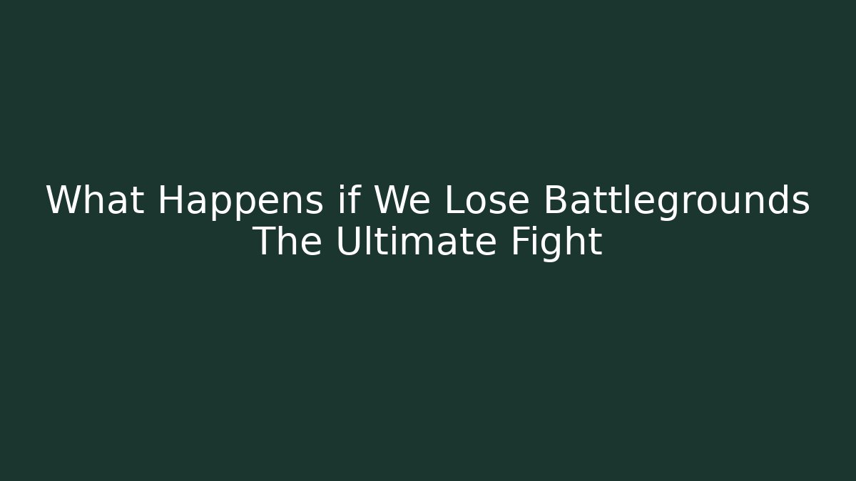 What Happens if We Lose Battlegrounds The Ultimate Fight - NADclinic