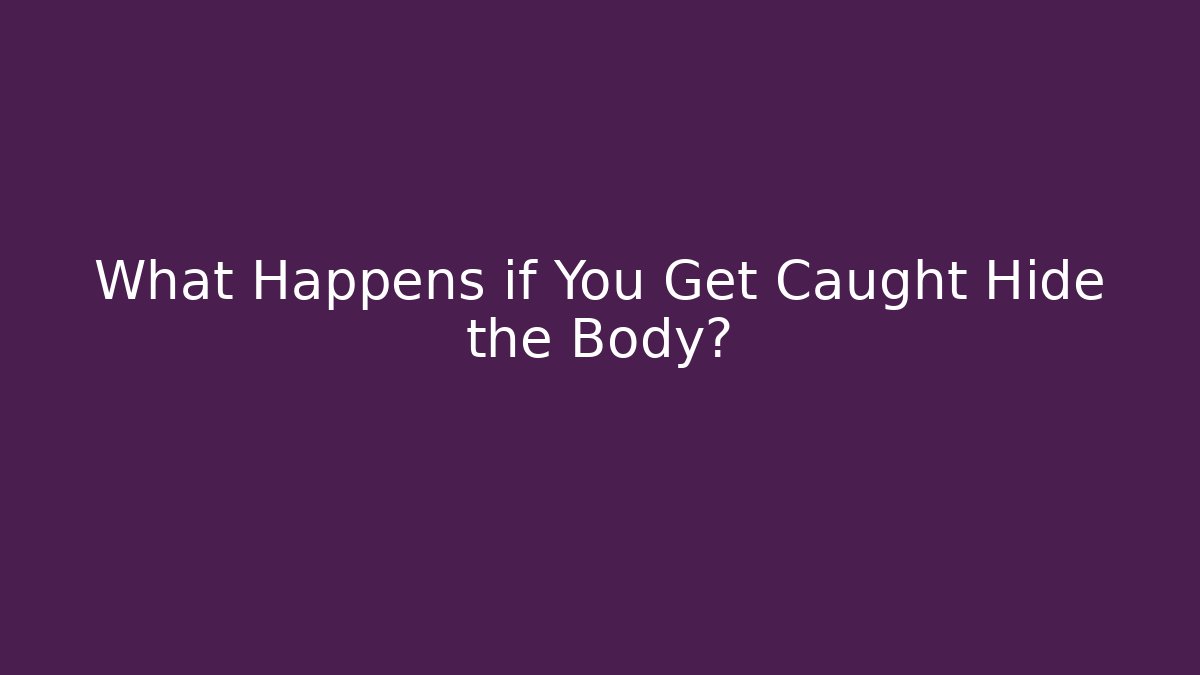 What Happens if You Get Caught Hide the Body?