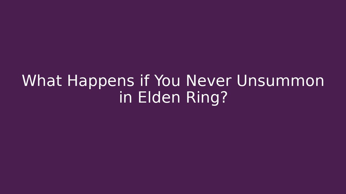 What Happens if You Never Unsummon in Elden Ring?