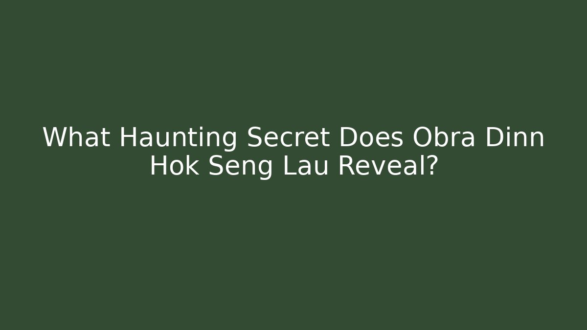 What Haunting Secret Does Obra Dinn Hok Seng Lau Reveal?