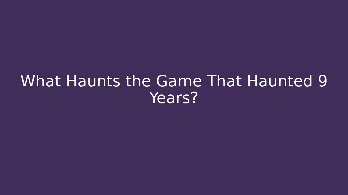 What Haunts the Game That Haunted 9 Years? - NADclinic
