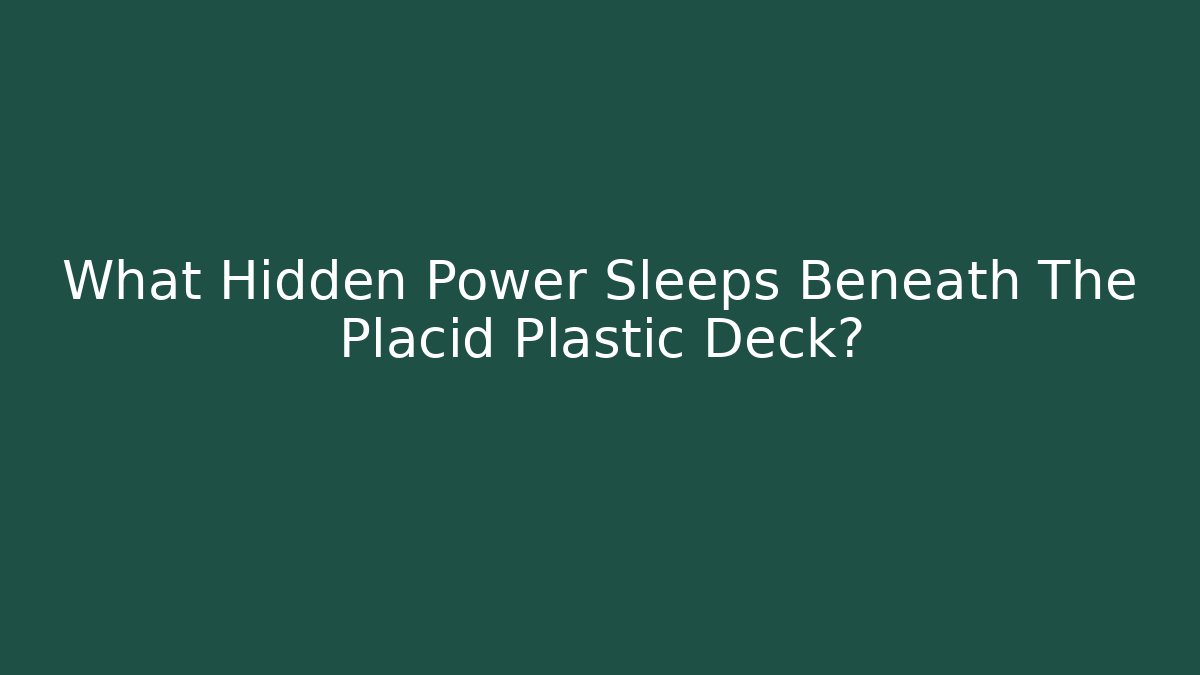 What Hidden Power Sleeps Beneath The Placid Plastic Deck?