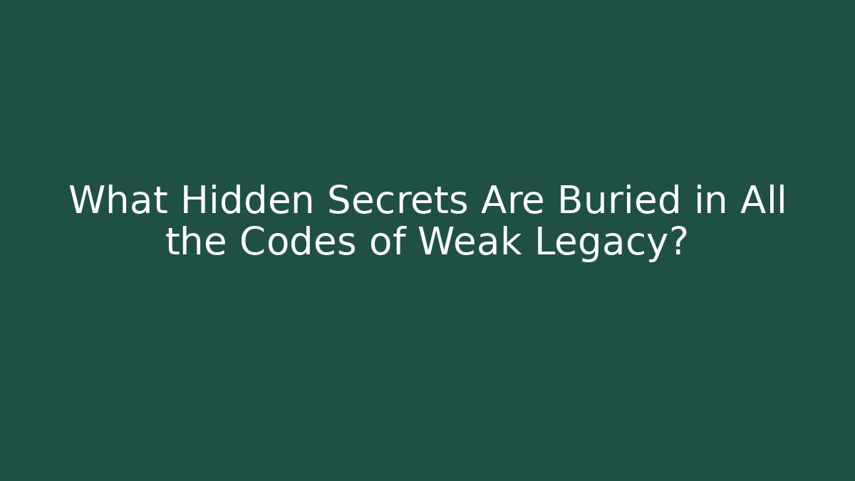 What Hidden Secrets Are Buried in All the Codes of Weak Legacy?