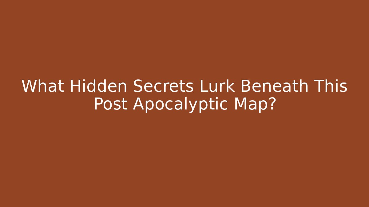What Hidden Secrets Lurk Beneath This Post Apocalyptic Map? - NADclinic