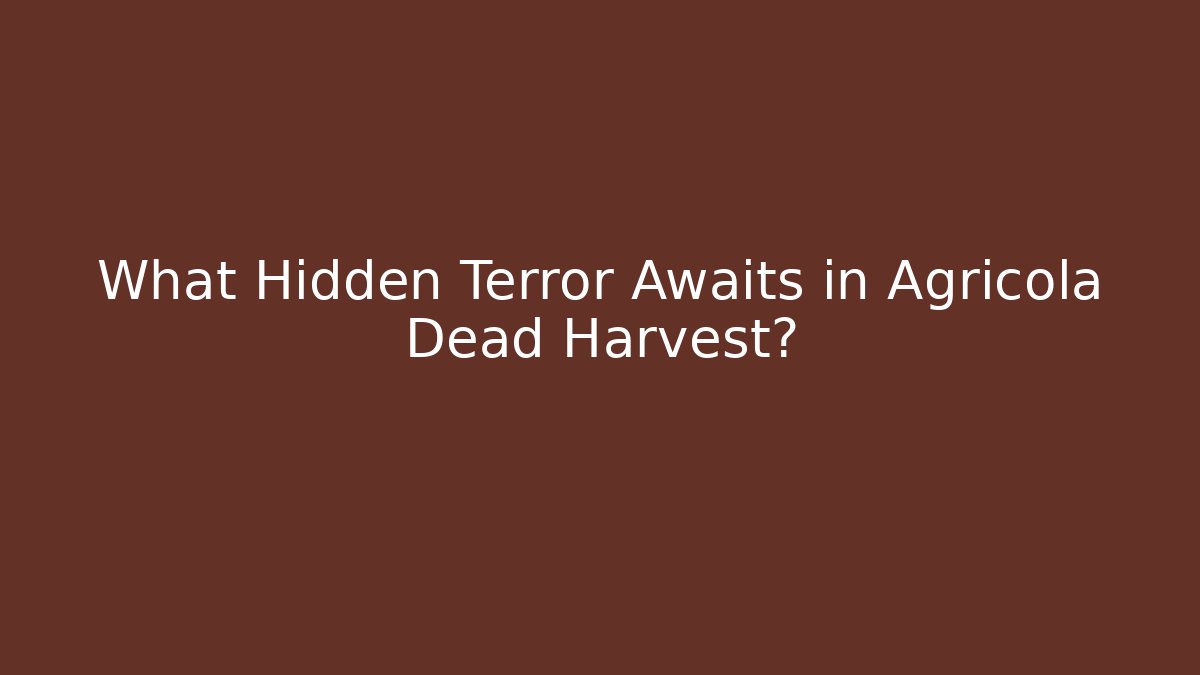What Hidden Terror Awaits in Agricola Dead Harvest?