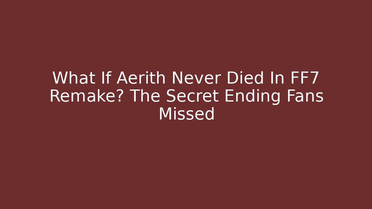 What If Aerith Never Died In FF7 Remake? The Secret Ending Fans Missed