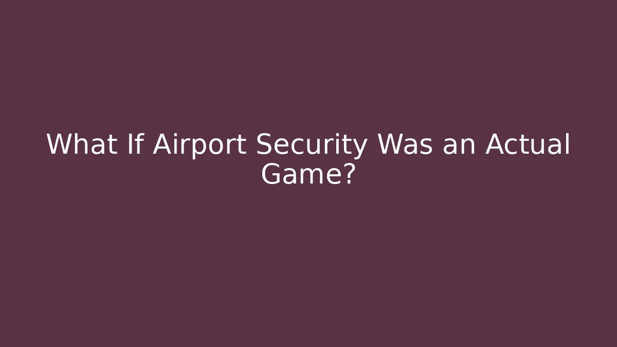 What If Airport Security Was an Actual Game? - NADclinic